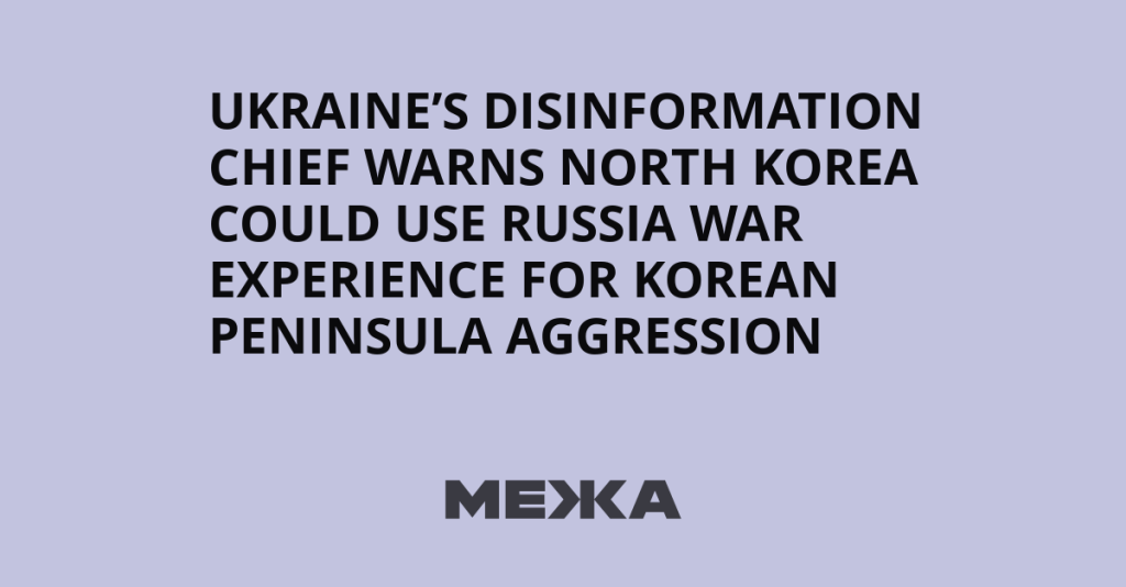 Ukraine’s Disinformation Chief Warns North Korea Could Use Russia War Experience for Korean Peninsula Aggression | Ukraine news