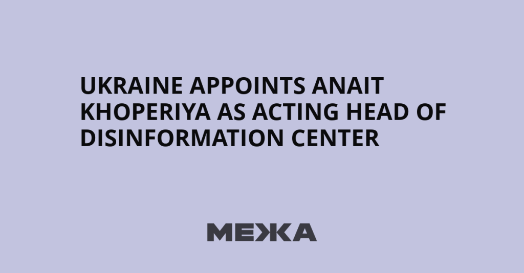 Ukraine Appoints Anait Khoperiya as Acting Head of Disinformation Center | Ukraine news